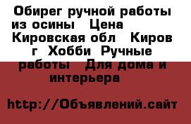 Обирег ручной работы из осины › Цена ­ 3 000 - Кировская обл., Киров г. Хобби. Ручные работы » Для дома и интерьера   